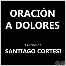 ORACIN A DOLORES - Cancin de SANTIAGO CORTESI